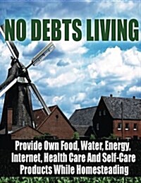 No Debts Living: Provide Own Food, Water, Energy, Internet, Health Care And Self-Care Products While Homesteading (Paperback)