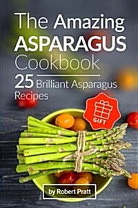 The Amazing Asparagus Cookbook: 25 Brilliant Asparagus Recipes: Black and White (Paperback)