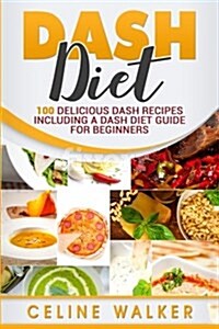 Dash Diet: 100 Delicious Dash Recipes Including a Dash Diet Guide for Beginners (Paperback)