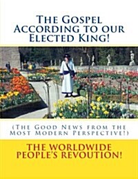 The Gospel According to Our Elected King!: (the Good News from the Most Modern Perspective!) (Paperback)