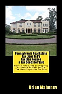 Pennsylvania Real Estate Tax Liens in Pa Tax Lien Houses & Tax Deeds for Sale: How to Find Liens on Property & Finance Pa Real Estate Tax Lien Propert (Paperback)