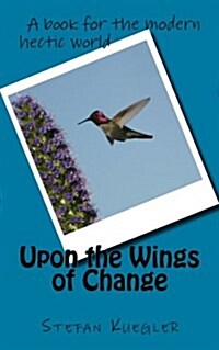 Upon the Wings of Change: A Book for the Modern Hectic World (Paperback)