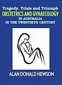 Tragedy, Trials and Triumphs: Obstetrics and Gynaecology in Australia in the Twentieth Century (Hardcover)