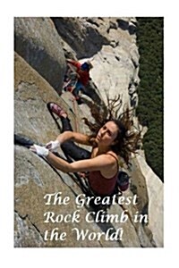 The Greatest Rock Climb in the World!: El Capitan, Yosimite, California. (Paperback)