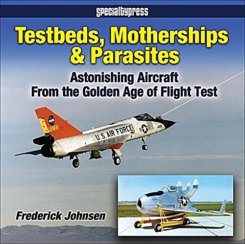 Testbeds, Motherships & Parasites: Astonishing Aircraft from the Golden Age of Flight Test (Paperback)