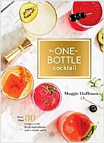 The One-Bottle Cocktail: More Than 80 Recipes with Fresh Ingredients and a Single Spirit