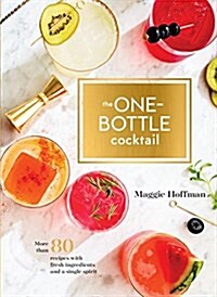 The One-Bottle Cocktail: More Than 80 Recipes with Fresh Ingredients and a Single Spirit (Hardcover)