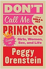 Don\'t Call Me Princess: Essays on Girls, Women, Sex, and Life