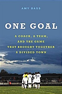 One Goal: A Coach, a Team, and the Game That Brought a Divided Town Together (Hardcover)
