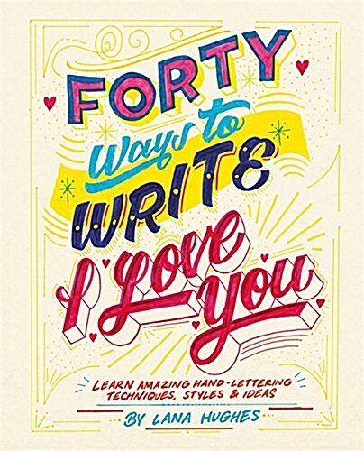 Forty Ways to Write I Love You : Learn amazing hand-lettering techniques, styles and ideas (Paperback)