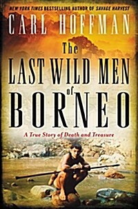 The Last Wild Men of Borneo: A True Story of Death and Treasure (Hardcover, Deckle Edge)