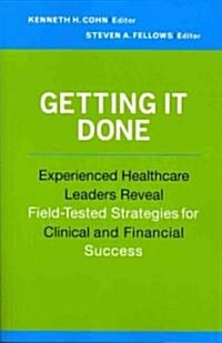 Getting It Done: Experienced Healthcare Leaders Reveal Field-Tested Strategies for Clinical and Financial Success (Paperback)