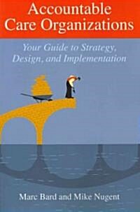 Accountable Care Organizations: Your Guide to Strategy, Design, and Implementation (Paperback, New)