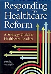 Responding to Healthcare Reform: A Strategy Guide for Healthcare Leaders (Paperback)