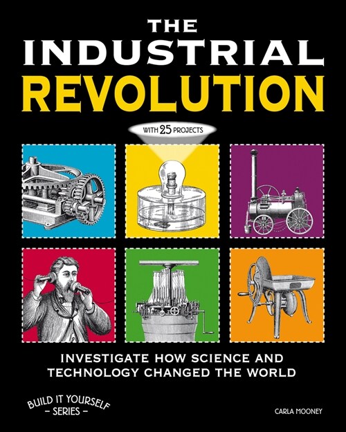 The Industrial Revolution: Investigate How Science and Technology Changed the World with 25 Projects (Hardcover)