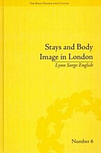 Stays and Body Image in London : The Staymaking Trade, 1680–1810 (Hardcover)