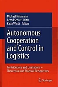 Autonomous Cooperation and Control in Logistics: Contributions and Limitations - Theoretical and Practical Perspectives (Hardcover, 2011)