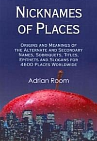 Nicknames of Places: Origins and Meanings of the Alternate and Secondary Names, Sobriquets, Titles, Epithets and Slogans for 4600 Places Wo (Paperback)