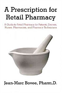 A Prescription for Retail Pharmacy: A Guide to Retail Pharmacy for Patients, Doctors, Nurses, Pharmacists, and Pharmacy Technicians (Paperback)