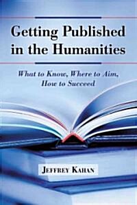 Getting Published in the Humanities: What to Know, Where to Aim, How to Succeed (Paperback)