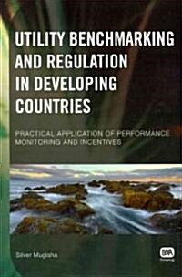 Utility Benchmarking and Regulation in Developing Countries: Practical Application of Performance Monitoring and Incentives (Paperback)