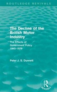 The decline of the British motor industry : the effects of government policy, 1945-1979