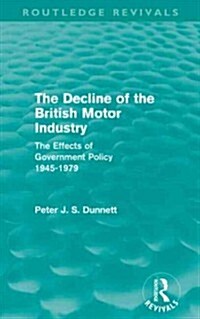 The Decline of the British Motor Industry (Routledge Revivals) : The Effects of Government Policy, 1945-79 (Paperback)