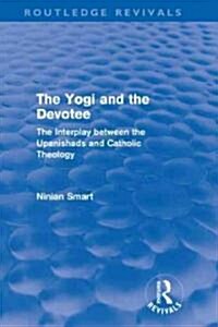The Yogi and the Devotee (Routledge Revivals) : The Interplay Between the Upanishads and Catholic Theology (Hardcover)
