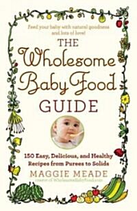 [중고] The Wholesome Baby Food Guide: Over 150 Easy, Delicious, and Healthy Recipes from Purees to Solids (Paperback)