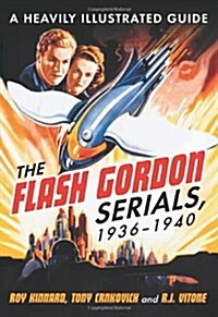 The Flash Gordon Serials, 1936-1940: A Heavily Illustrated Guide (Paperback)