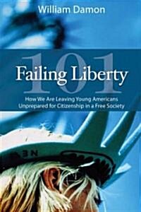 Failing Liberty 101: How We Are Leaving Young Americans Unprepared for Citizenship in a Free Society (Hardcover)