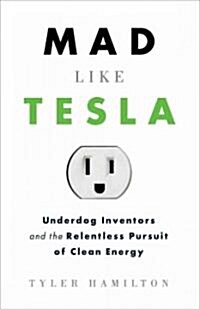Mad Like Tesla: Underdog Inventors and Their Relentless Pursuit of Clean Energy (Paperback)