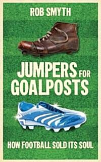 Jumpers for Goalposts : How Football Sold Its Soul (Paperback)