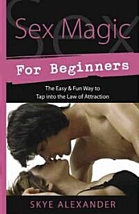 Sex Magic for Beginners: The Easy & Fun Way to Tap Into the Law of Attraction (Paperback)