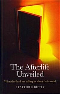 Afterlife Unveiled, The – What the dead are telling us about their world (Paperback)