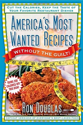 Americas Most Wanted Recipes Without the Guilt: Cut the Calories, Keep the Taste of Your Favorite Restaurant Dishes (Paperback)