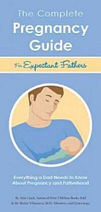 The Complete Pregnancy Guide Expectant Fathers: Everything a Dad Needs to Know about Pregnancy and Fatherhood (Paperback)