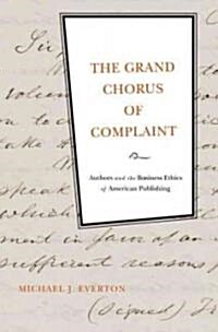 The Grand Chorus of Complaint: Authors and the Business Ethics of American Publishing (Hardcover)