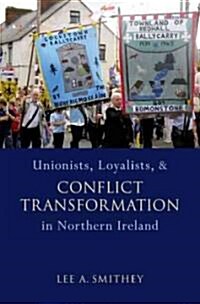 Unionists, Loyalists, and Conflict Transformation in Northern Ireland (Hardcover)