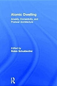 Atomic Dwelling : Anxiety, Domesticity, and Postwar Architecture (Hardcover)