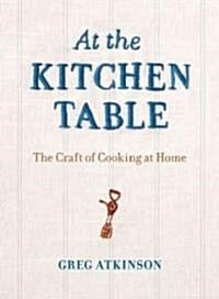 At the Kitchen Table: The Craft of Cooking at Home (Paperback)