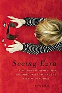 Seeing Ezra: A Mothers Story of Autism, Unconditional Love, and the Meaning of Normal (Hardcover)