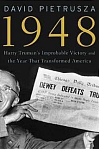 1948: Harry Trumans Improbable Victory and the Year That Transformed America (Hardcover)