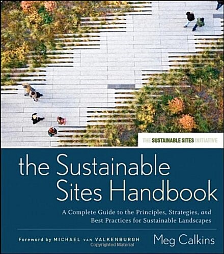 The Sustainable Sites Handbook: A Complete Guide to the Principles, Strategies, and Best Practices for Sustainable Landscapes (Hardcover)