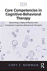 Core Competencies in Cognitive-Behavioral Therapy : Becoming a Highly Effective and Competent Cognitive-behavioral Therapist (Paperback)