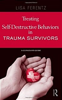 Treating Self-Destructive Behaviors in Trauma Survivors: A Clinician S Guide (Hardcover)