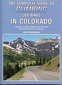 The Complete Guide to Climbing (by Bike) in Colorado: A Guide to Cycling Climbing and the Most Difficult Hill Climbs in Colorado (Paperback)