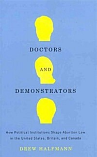 Doctors and Demonstrators: How Political Institutions Shape Abortion Law in the United States, Britain, and Canada (Paperback)