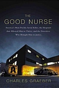 The Good Nurse: A True Story of Medicine, Madness, and Murder (Hardcover)