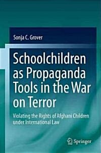 Schoolchildren as Propaganda Tools in the War on Terror: Violating the Rights of Afghani Children Under International Law (Hardcover, 2011)
